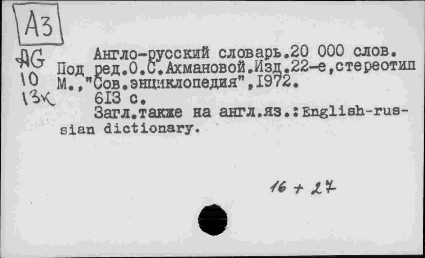 ﻿\Аз\
пл1 Англо-русский словарь.20 000 слов.
jX7 Под ред.О.б.Ахмановой.Изд.22-е,стереотип
'О М.Сов.энциклопедия",1972.
613 с.
Загл.также на англ.яз.хЕавИаЬ-гиа-єіап dictionary.
К t Ц